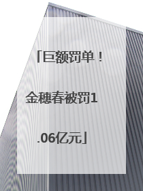 巨额罚单！金穗春被罚1.06亿元