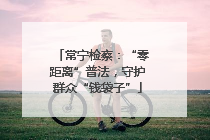 常宁检察：“零距离”普法，守护群众“钱袋子”