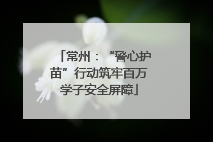 常州：“警心护苗”行动筑牢百万学子安全屏障