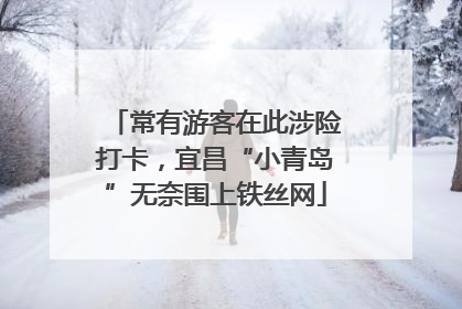 常有游客在此涉险打卡，宜昌“小青岛”无奈围上铁丝网