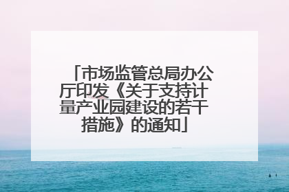 市场监管总局办公厅印发《关于支持计量产业园建设的若干措施》的通知