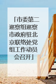 市委第二巡察组巡察市政府驻北京联络处党组工作动员会召开