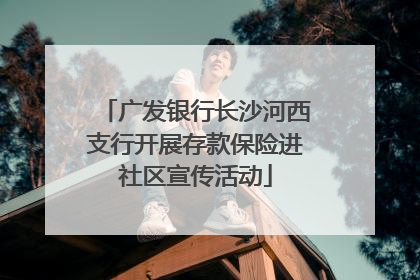 广发银行长沙河西支行开展存款保险进社区宣传活动