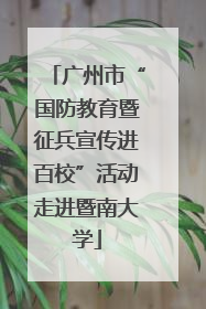 广州市“国防教育暨征兵宣传进百校”活动走进暨南大学