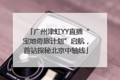 广州津虹YY直播“宝地奇旅计划”启航，首站探秘北京中轴线