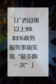 广西县级以上99.83%政务服务事项实现“最多跑一次”