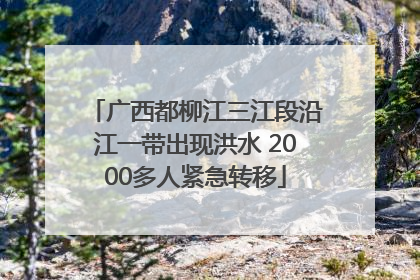 广西都柳江三江段沿江一带出现洪水 2000多人紧急转移
