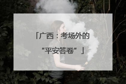 广西：考场外的“平安答卷”