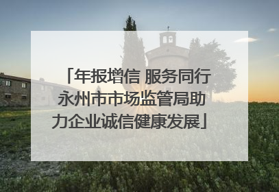 年报增信 服务同行 永州市市场监管局助力企业诚信健康发展