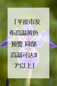平度市发布高温黄色预警 局部高温可达37°以上