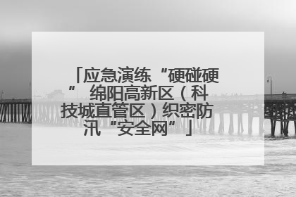应急演练“硬碰硬” 绵阳高新区（科技城直管区）织密防汛“安全网”