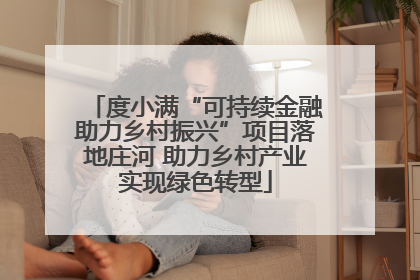 度小满“可持续金融助力乡村振兴”项目落地庄河 助力乡村产业实现绿色转型