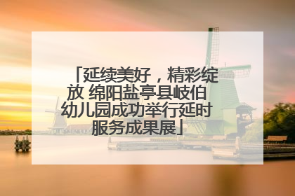 延续美好，精彩绽放 绵阳盐亭县岐伯幼儿园成功举行延时服务成果展