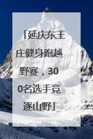 延庆东王庄健身跑越野赛,300名选手竞逐山野