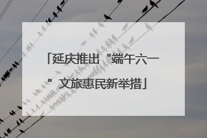 延庆推出“端午六一”文旅惠民新举措
