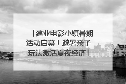 建业电影小镇暑期活动启幕！避暑亲子玩法激活夏夜经济