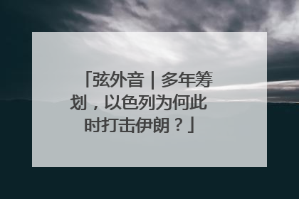 弦外音｜多年筹划，以色列为何此时打击伊朗？