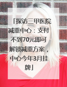 探访三甲医院减重中心：支付不到70元即可解锁减重方案，中心今年3月挂牌