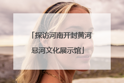 探访河南开封黄河悬河文化展示馆
