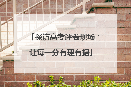 探访高考评卷现场：让每一分有理有据