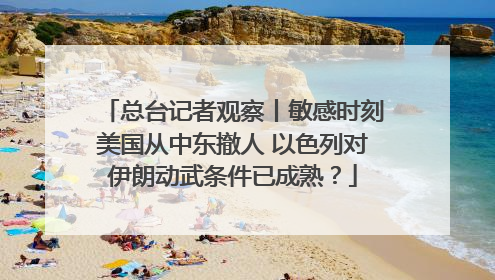 总台记者观察丨敏感时刻美国从中东撤人 以色列对伊朗动武条件已成熟？