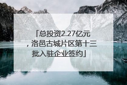 总投资2.27亿元，洛邑古城片区第十三批入驻企业签约