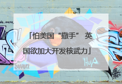 怕美国“撒手” 英国欲加大开发核武力