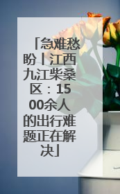 急难愁盼丨江西九江柴桑区：1500余人的出行难题正在解决