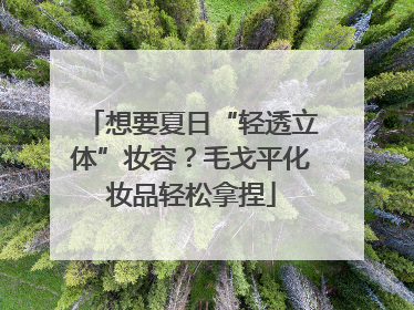 想要夏日“轻透立体”妆容？毛戈平化妆品轻松拿捏