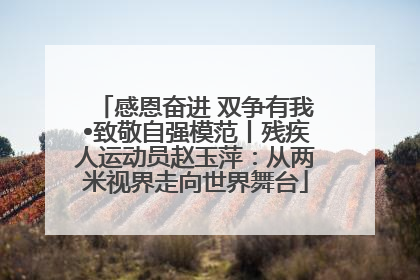 感恩奋进 双争有我•致敬自强模范丨残疾人运动员赵玉萍：从两米视界走向世界舞台
