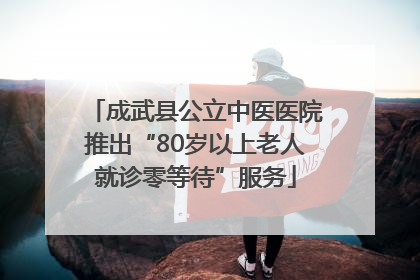 成武县公立中医医院推出“80岁以上老人就诊零等待”服务