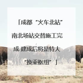 成都“火车北站”南北场站交替施工完成 建成后将是特大“换乘枢纽”