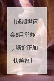 成都世运会8月举办，场馆正加快筹备