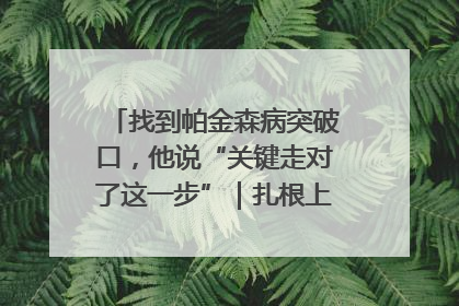 找到帕金森病突破口，他说“关键走对了这一步”｜扎根上海，从0到1