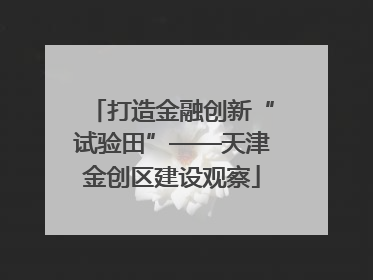打造金融创新“试验田”——天津金创区建设观察