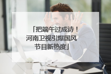 把端午过成诗！河南卫视引爆国风节目新热度