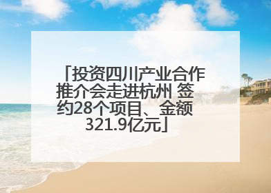 投资四川产业合作推介会走进杭州 签约28个项目、金额321.9亿元