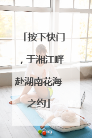 按下快门，于湘江畔赴湖南花海之约