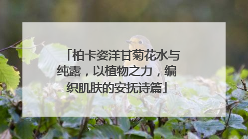 柏卡姿洋甘菊花水与纯露，以植物之力，编织肌肤的安抚诗篇