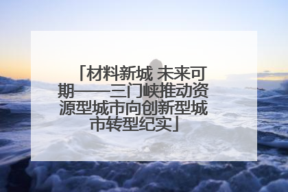 材料新城 未来可期——三门峡推动资源型城市向创新型城市转型纪实