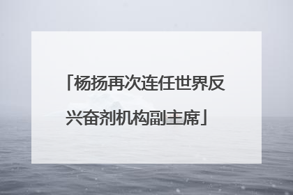 杨扬再次连任世界反兴奋剂机构副主席