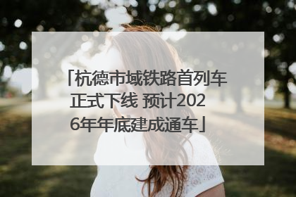 杭德市域铁路首列车正式下线 预计2026年年底建成通车