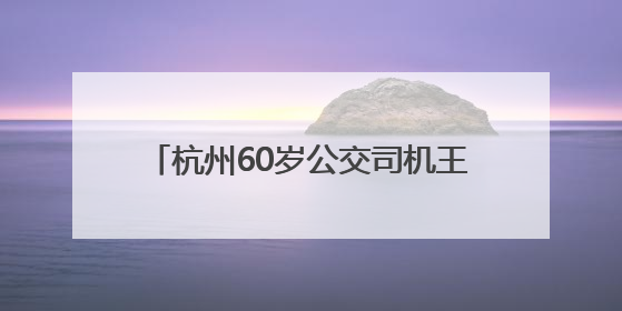 杭州60岁公交司机王成志退休：43年诠释“人民公交为人民”