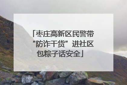 枣庄高新区民警带“防诈干货”进社区 包粽子话安全