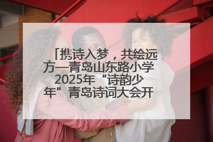 携诗入梦，共绘远方—青岛山东路小学2025年“诗韵少年”青岛诗词大会开幕畅游诗词之海