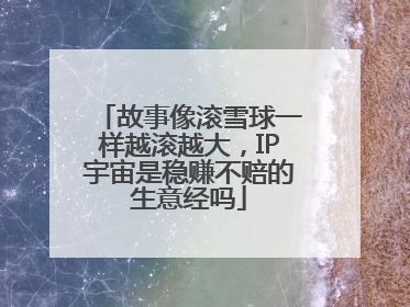 故事像滚雪球一样越滚越大，IP宇宙是稳赚不赔的生意经吗
