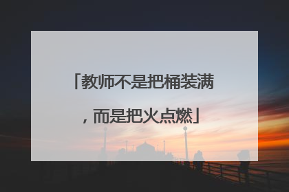 教师不是把桶装满，而是把火点燃