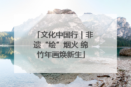 文化中国行｜非遗“绘”烟火 绵竹年画焕新生