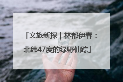 文旅新探｜林都伊春：北纬47度的绿野仙踪