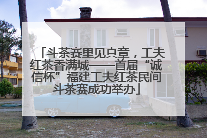 斗茶赛里见真章，工夫红茶香满城——首届“诚信杯”福建工夫红茶民间斗茶赛成功举办
